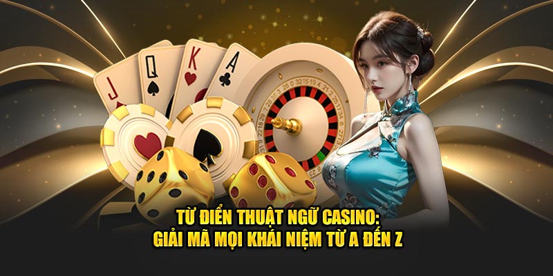 tu-dien-thuat-ngu-casino-giai-ma-moi-khai-niem-tu-a-den-z